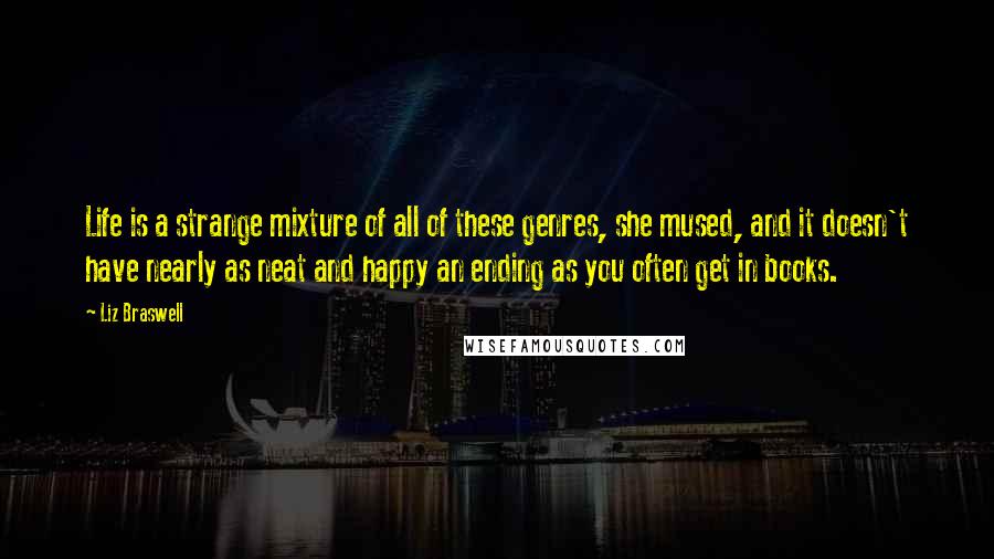 Liz Braswell Quotes: Life is a strange mixture of all of these genres, she mused, and it doesn't have nearly as neat and happy an ending as you often get in books.