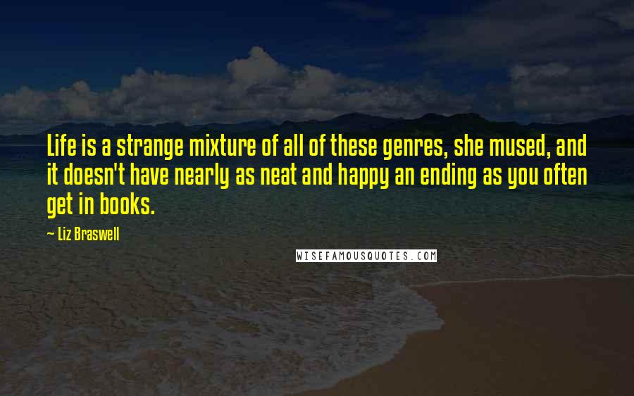 Liz Braswell Quotes: Life is a strange mixture of all of these genres, she mused, and it doesn't have nearly as neat and happy an ending as you often get in books.