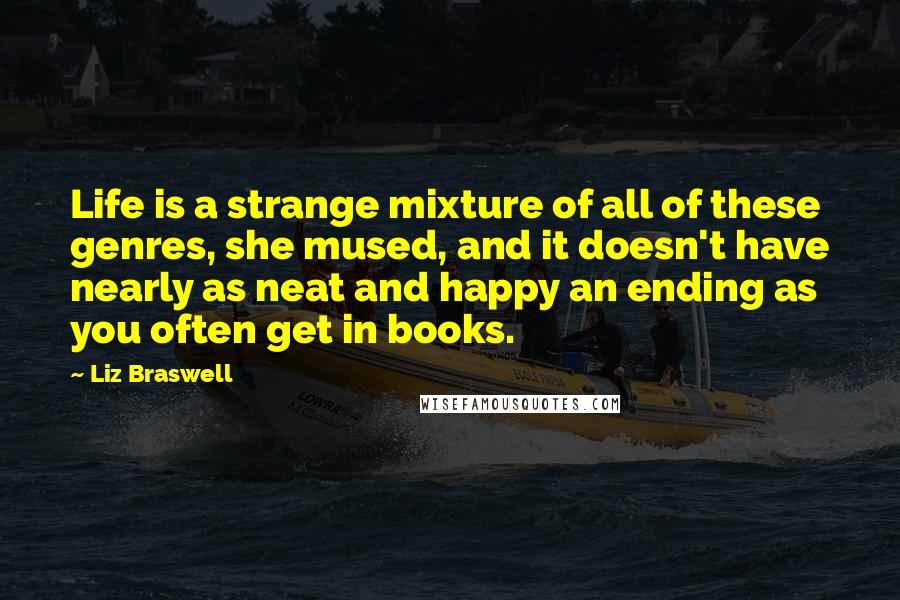 Liz Braswell Quotes: Life is a strange mixture of all of these genres, she mused, and it doesn't have nearly as neat and happy an ending as you often get in books.