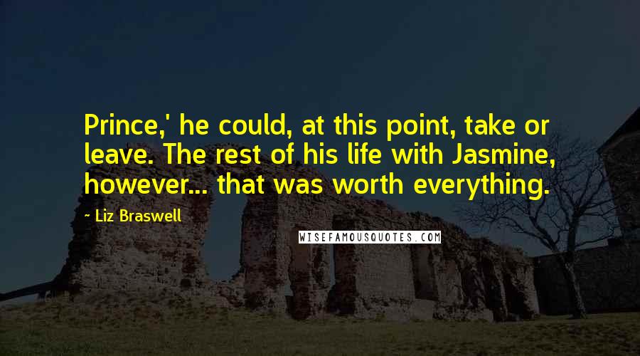 Liz Braswell Quotes: Prince,' he could, at this point, take or leave. The rest of his life with Jasmine, however... that was worth everything.
