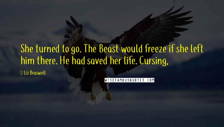 Liz Braswell Quotes: She turned to go. The Beast would freeze if she left him there. He had saved her life. Cursing,