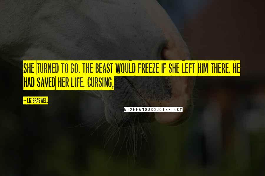 Liz Braswell Quotes: She turned to go. The Beast would freeze if she left him there. He had saved her life. Cursing,