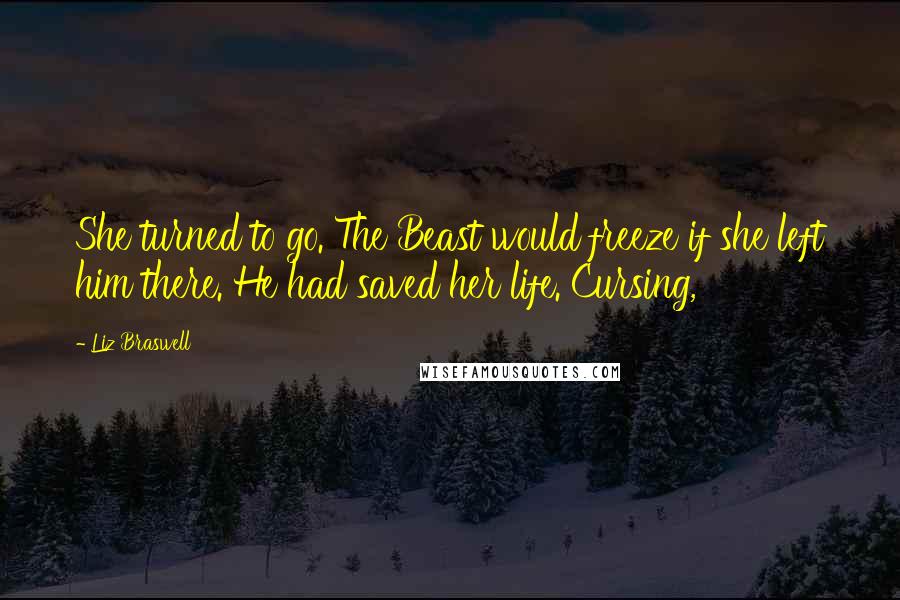 Liz Braswell Quotes: She turned to go. The Beast would freeze if she left him there. He had saved her life. Cursing,