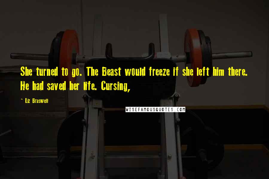 Liz Braswell Quotes: She turned to go. The Beast would freeze if she left him there. He had saved her life. Cursing,