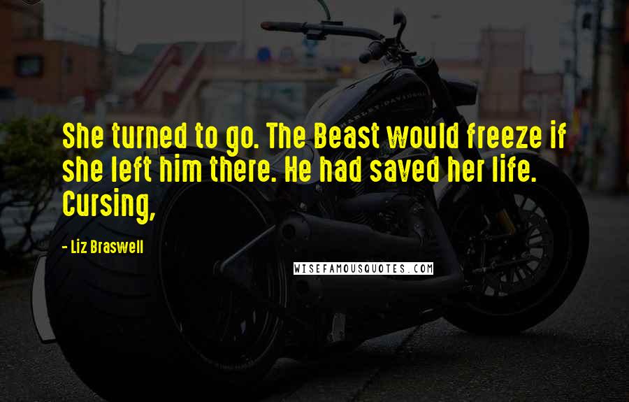 Liz Braswell Quotes: She turned to go. The Beast would freeze if she left him there. He had saved her life. Cursing,