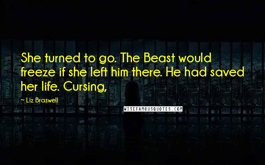 Liz Braswell Quotes: She turned to go. The Beast would freeze if she left him there. He had saved her life. Cursing,