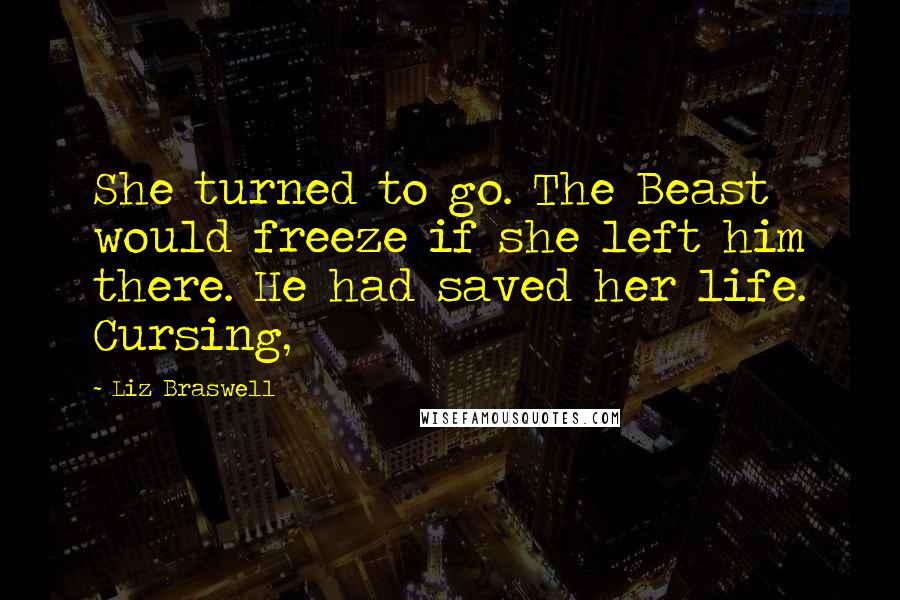 Liz Braswell Quotes: She turned to go. The Beast would freeze if she left him there. He had saved her life. Cursing,