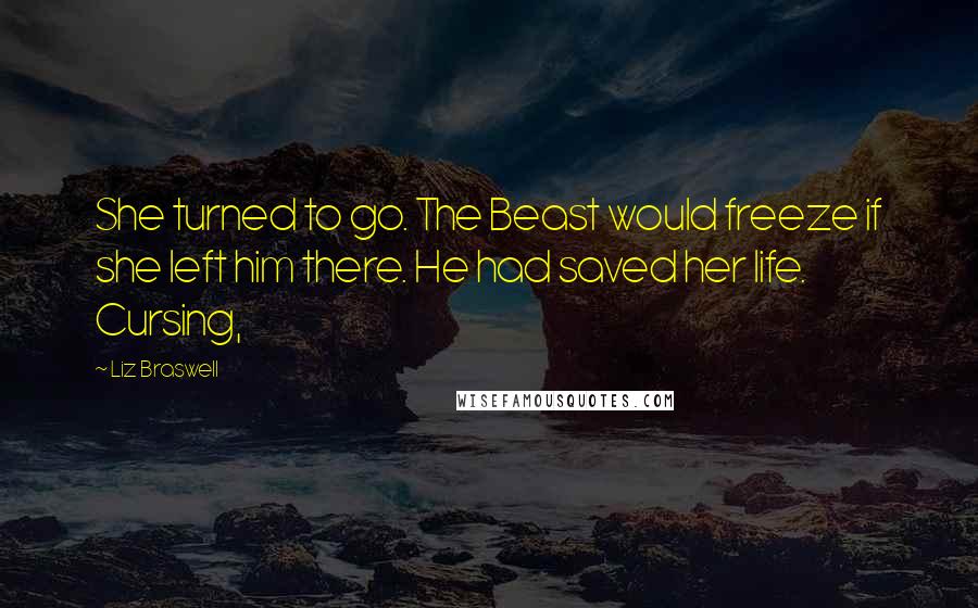 Liz Braswell Quotes: She turned to go. The Beast would freeze if she left him there. He had saved her life. Cursing,