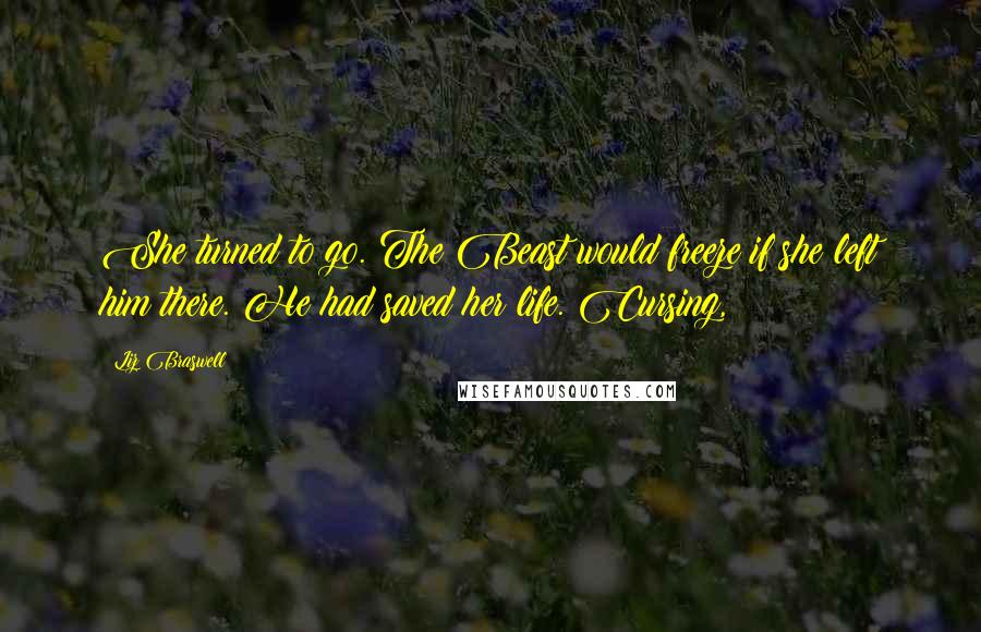 Liz Braswell Quotes: She turned to go. The Beast would freeze if she left him there. He had saved her life. Cursing,