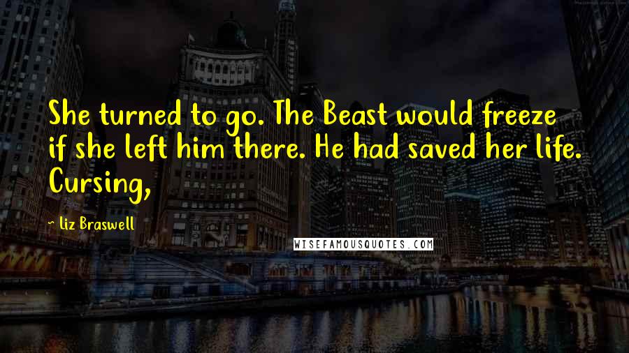 Liz Braswell Quotes: She turned to go. The Beast would freeze if she left him there. He had saved her life. Cursing,