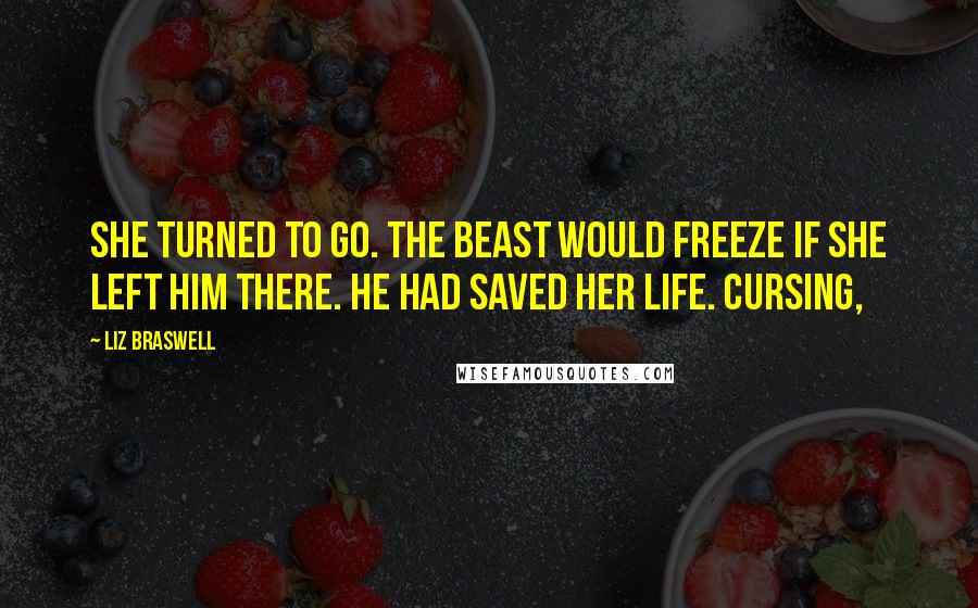Liz Braswell Quotes: She turned to go. The Beast would freeze if she left him there. He had saved her life. Cursing,