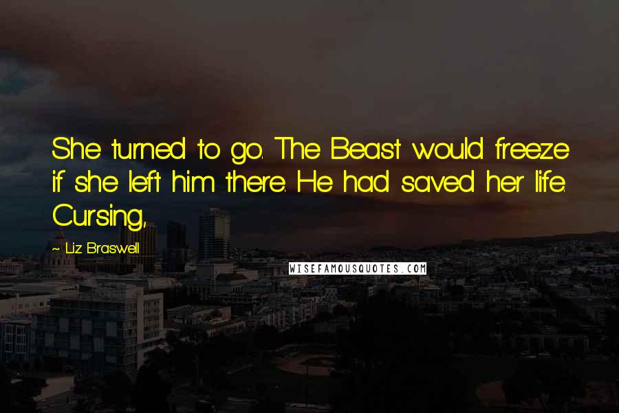 Liz Braswell Quotes: She turned to go. The Beast would freeze if she left him there. He had saved her life. Cursing,