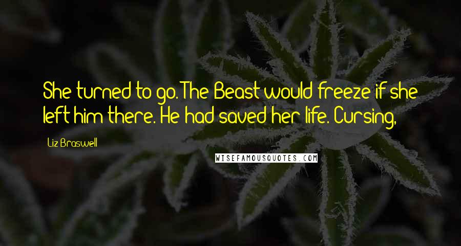 Liz Braswell Quotes: She turned to go. The Beast would freeze if she left him there. He had saved her life. Cursing,