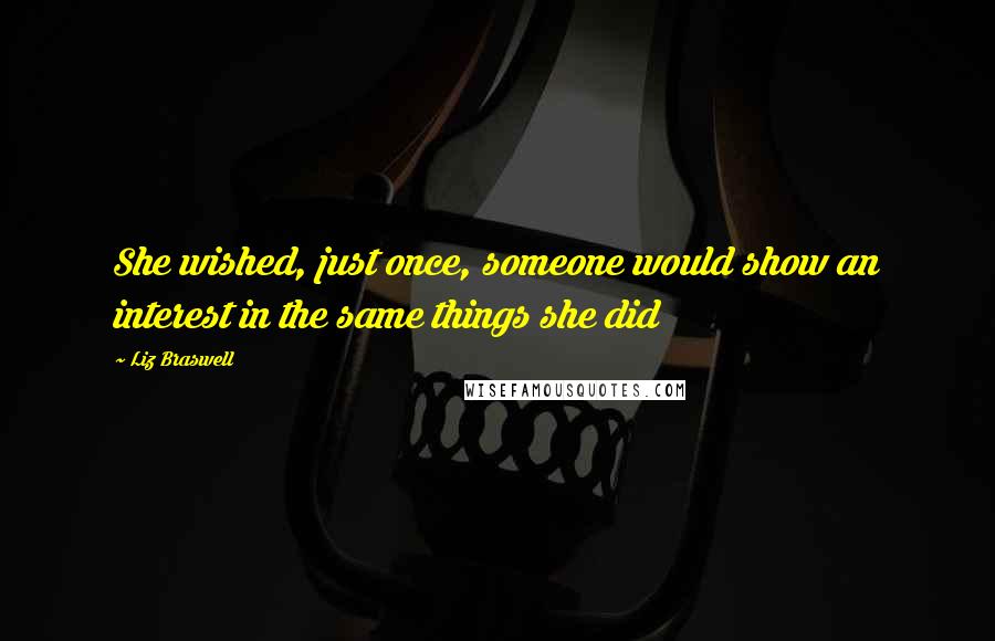 Liz Braswell Quotes: She wished, just once, someone would show an interest in the same things she did