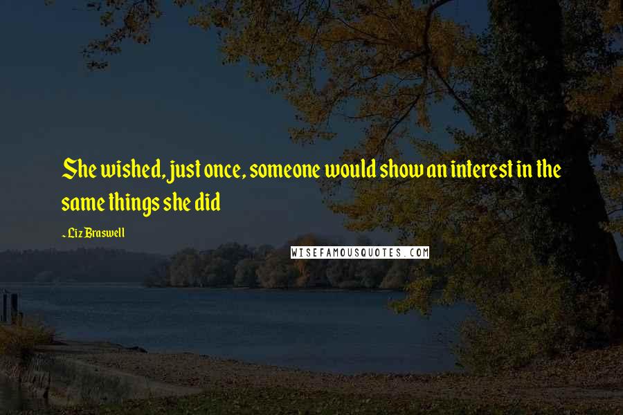 Liz Braswell Quotes: She wished, just once, someone would show an interest in the same things she did