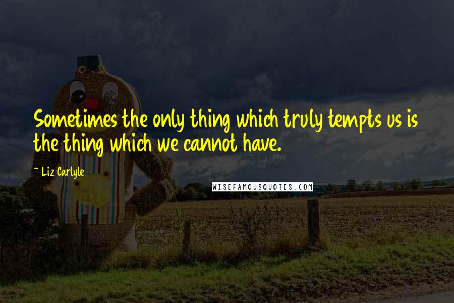 Liz Carlyle Quotes: Sometimes the only thing which truly tempts us is the thing which we cannot have.