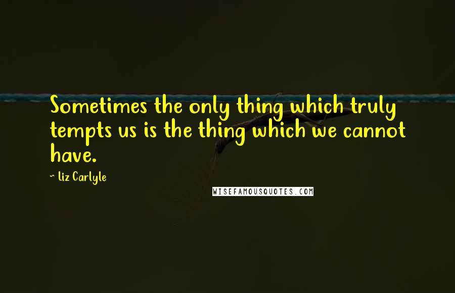 Liz Carlyle Quotes: Sometimes the only thing which truly tempts us is the thing which we cannot have.