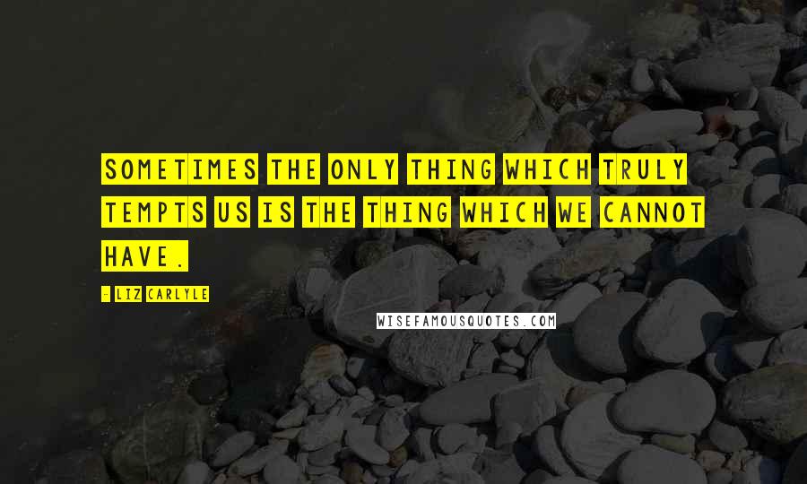 Liz Carlyle Quotes: Sometimes the only thing which truly tempts us is the thing which we cannot have.