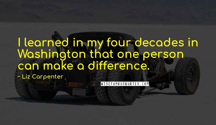 Liz Carpenter Quotes: I learned in my four decades in Washington that one person can make a difference.