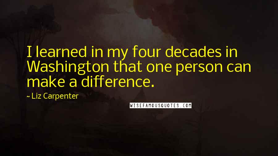 Liz Carpenter Quotes: I learned in my four decades in Washington that one person can make a difference.