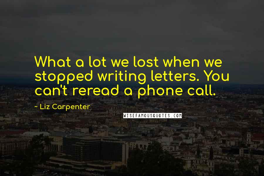 Liz Carpenter Quotes: What a lot we lost when we stopped writing letters. You can't reread a phone call.