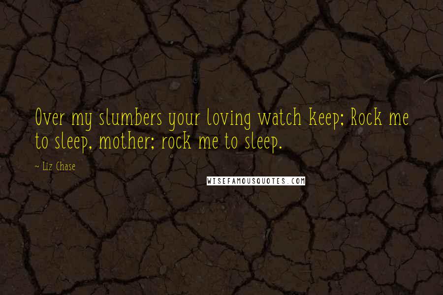 Liz Chase Quotes: Over my slumbers your loving watch keep; Rock me to sleep, mother; rock me to sleep.