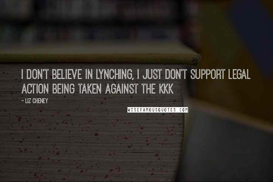 Liz Cheney Quotes: I don't believe in lynching, I just don't support legal action being taken against the KKK