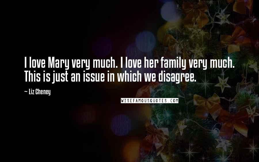 Liz Cheney Quotes: I love Mary very much. I love her family very much. This is just an issue in which we disagree.