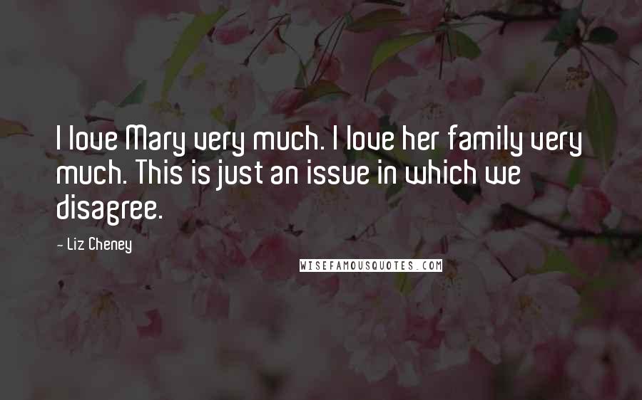 Liz Cheney Quotes: I love Mary very much. I love her family very much. This is just an issue in which we disagree.