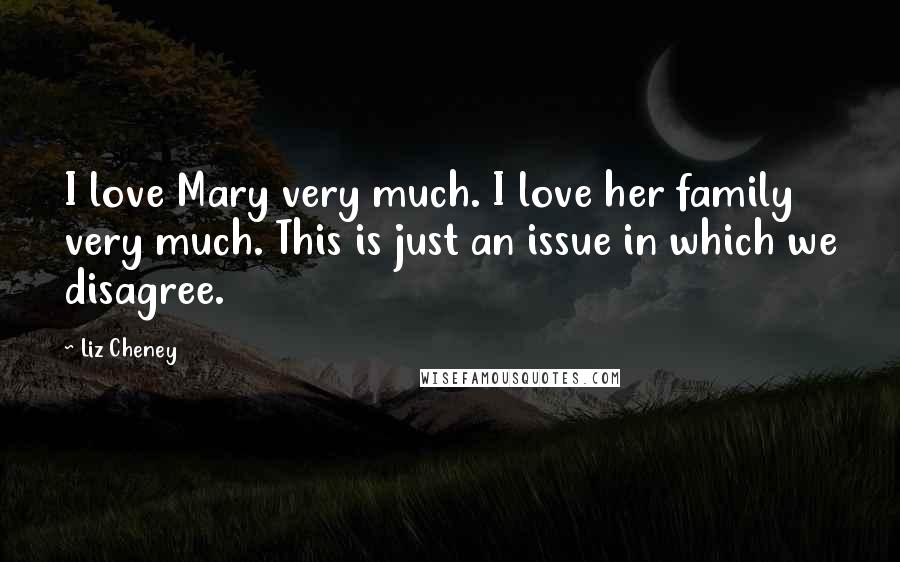 Liz Cheney Quotes: I love Mary very much. I love her family very much. This is just an issue in which we disagree.