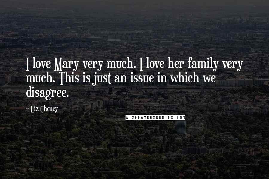 Liz Cheney Quotes: I love Mary very much. I love her family very much. This is just an issue in which we disagree.