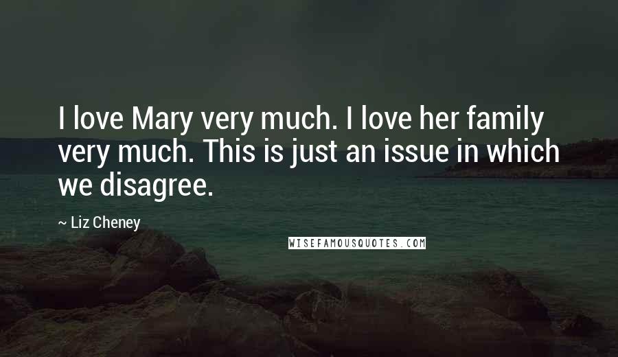 Liz Cheney Quotes: I love Mary very much. I love her family very much. This is just an issue in which we disagree.