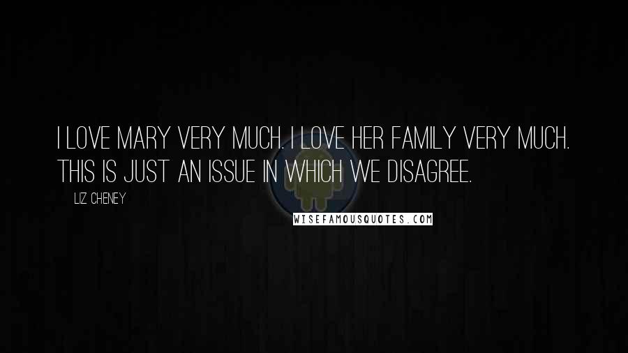 Liz Cheney Quotes: I love Mary very much. I love her family very much. This is just an issue in which we disagree.