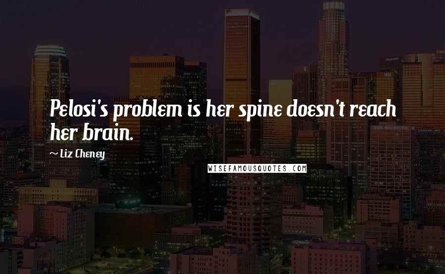 Liz Cheney Quotes: Pelosi's problem is her spine doesn't reach her brain.