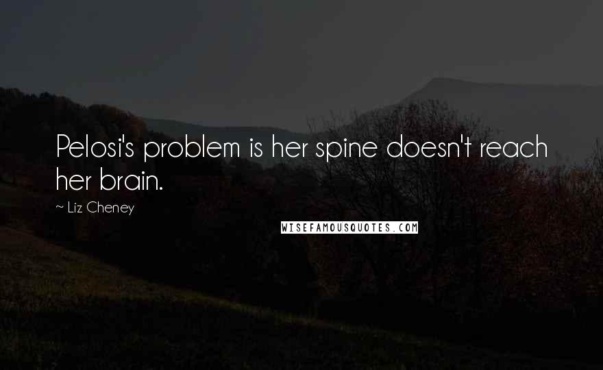 Liz Cheney Quotes: Pelosi's problem is her spine doesn't reach her brain.