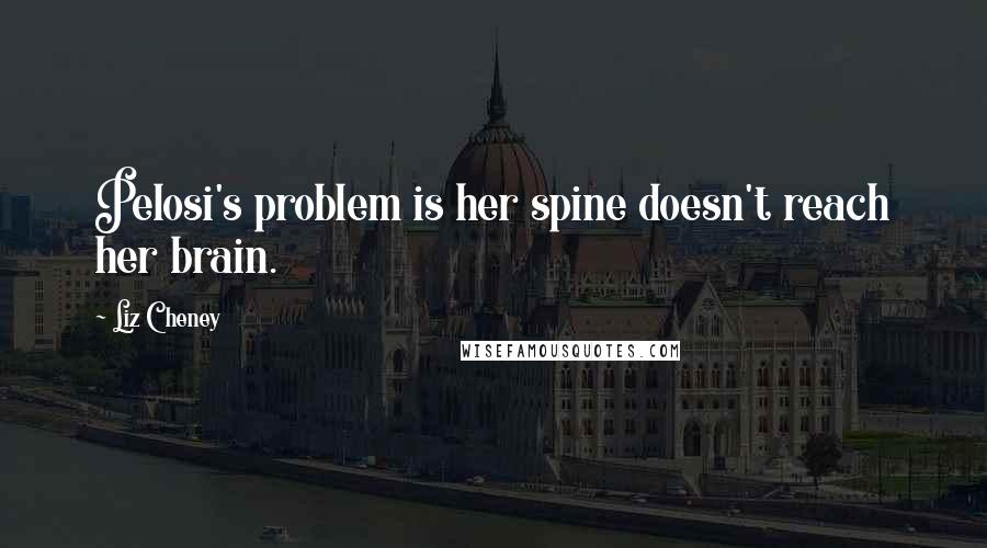 Liz Cheney Quotes: Pelosi's problem is her spine doesn't reach her brain.