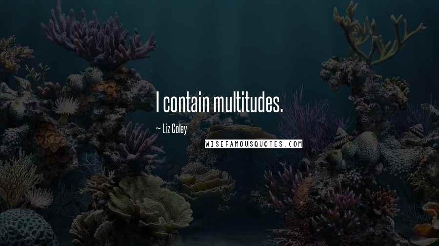 Liz Coley Quotes: I contain multitudes.