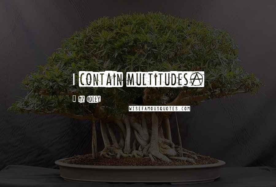 Liz Coley Quotes: I contain multitudes.