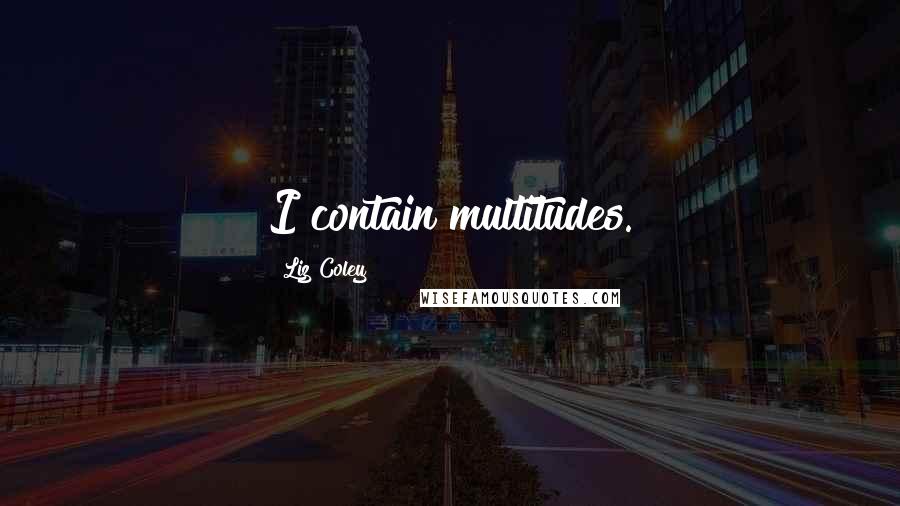 Liz Coley Quotes: I contain multitudes.
