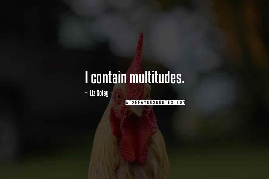 Liz Coley Quotes: I contain multitudes.