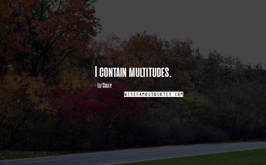 Liz Coley Quotes: I contain multitudes.