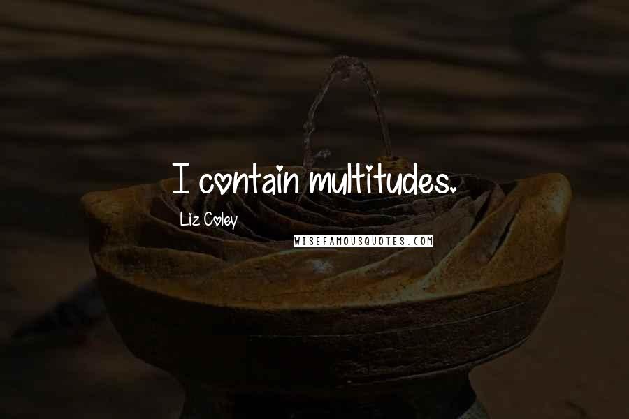 Liz Coley Quotes: I contain multitudes.