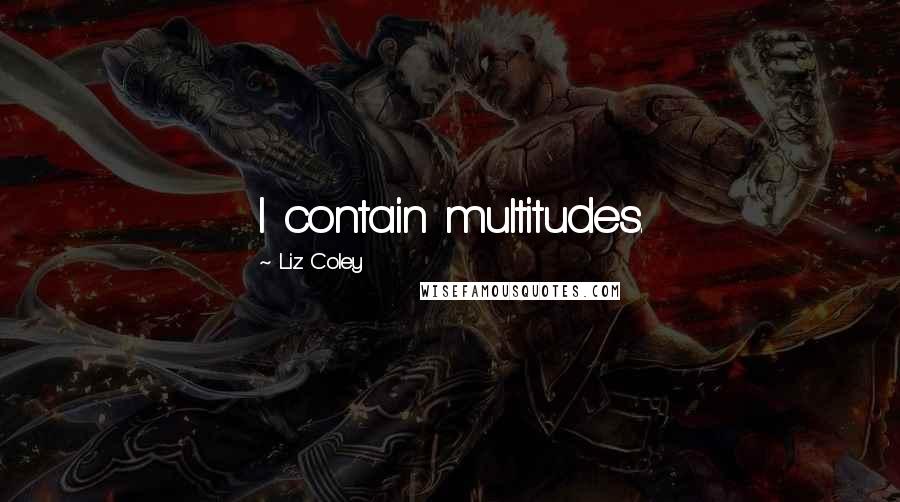 Liz Coley Quotes: I contain multitudes.