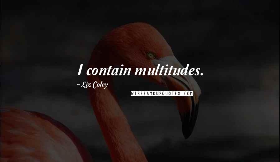 Liz Coley Quotes: I contain multitudes.