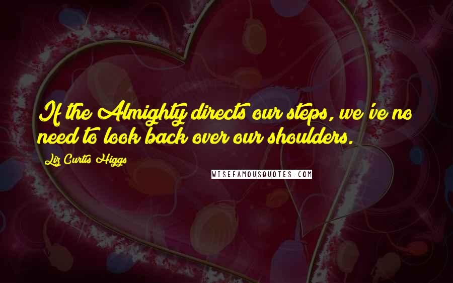 Liz Curtis Higgs Quotes: If the Almighty directs our steps, we've no need to look back over our shoulders.
