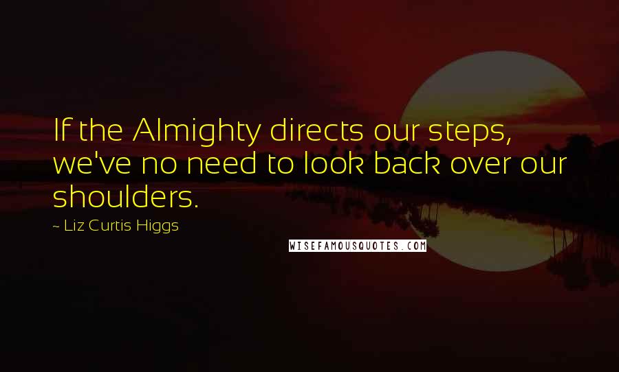 Liz Curtis Higgs Quotes: If the Almighty directs our steps, we've no need to look back over our shoulders.