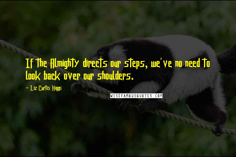 Liz Curtis Higgs Quotes: If the Almighty directs our steps, we've no need to look back over our shoulders.