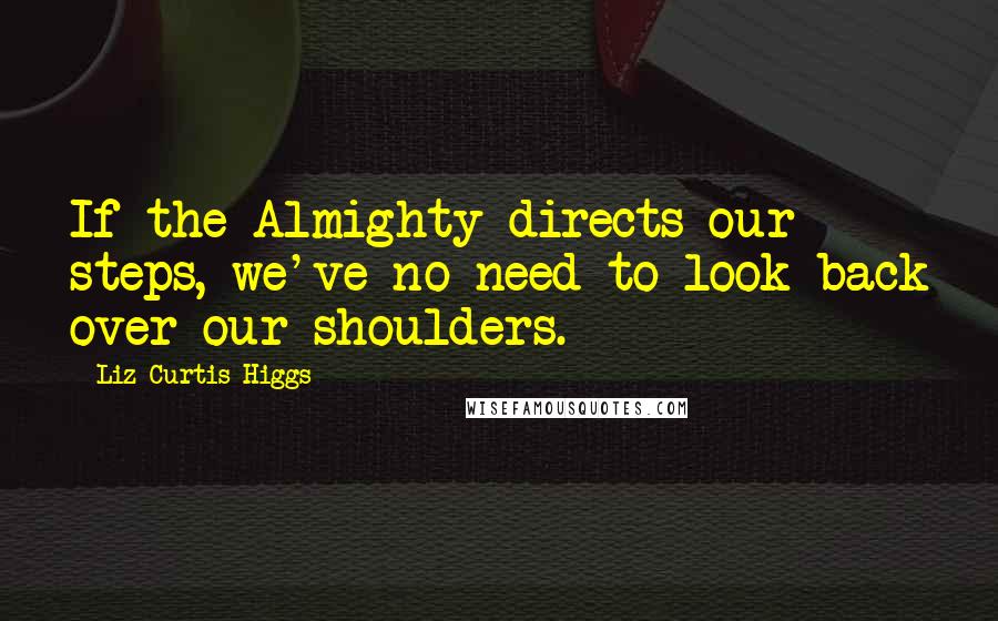 Liz Curtis Higgs Quotes: If the Almighty directs our steps, we've no need to look back over our shoulders.