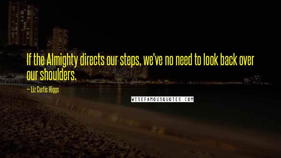Liz Curtis Higgs Quotes: If the Almighty directs our steps, we've no need to look back over our shoulders.