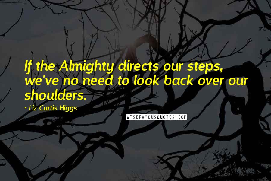 Liz Curtis Higgs Quotes: If the Almighty directs our steps, we've no need to look back over our shoulders.